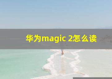 华为magic 2怎么读